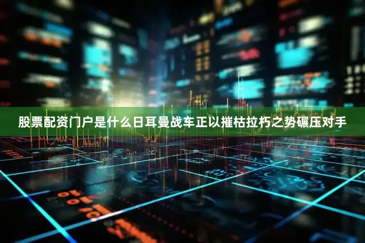 股票配资门户是什么日耳曼战车正以摧枯拉朽之势碾压对手