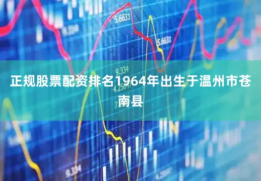 正规股票配资排名1964年出生于温州市苍南县