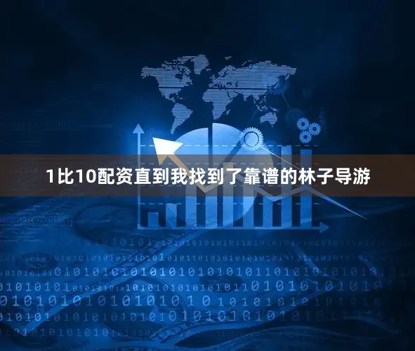 1比10配资直到我找到了靠谱的林子导游