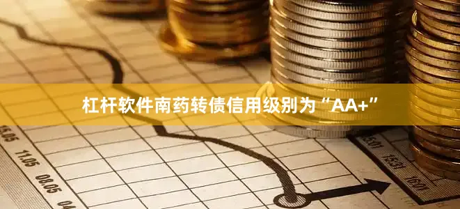 杠杆软件南药转债信用级别为“AA+”