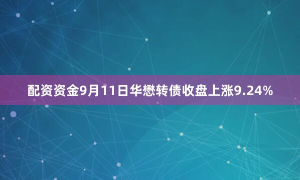 配资资金9月11日华懋转债收盘上涨9.24%