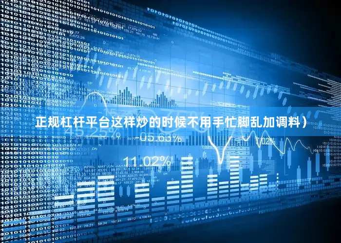 正规杠杆平台这样炒的时候不用手忙脚乱加调料）