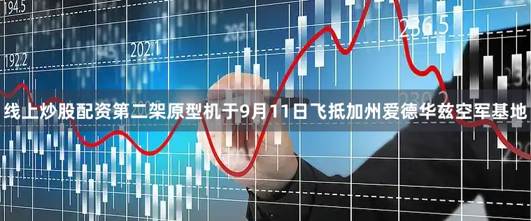 线上炒股配资第二架原型机于9月11日飞抵加州爱德华兹空军基地