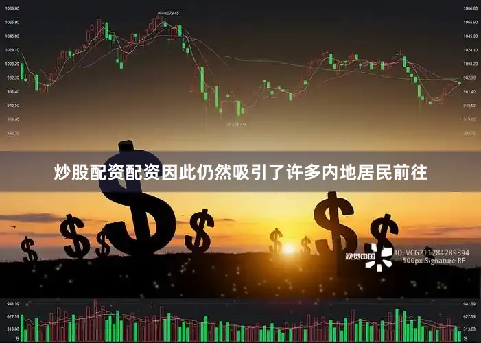 炒股配资配资因此仍然吸引了许多内地居民前往