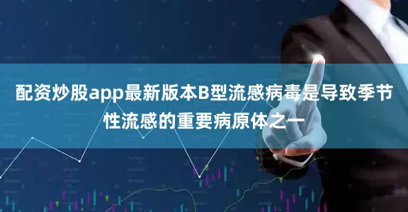 配资炒股app最新版本B型流感病毒是导致季节性流感的重要病原体之一