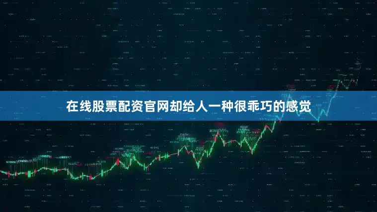 在线股票配资官网却给人一种很乖巧的感觉