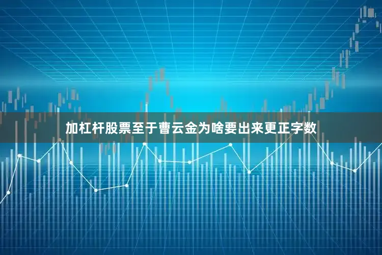 加杠杆股票至于曹云金为啥要出来更正字数