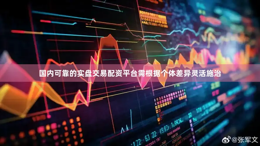 国内可靠的实盘交易配资平台需根据个体差异灵活施治
