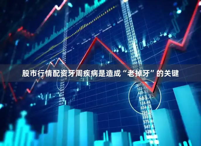 股市行情配资牙周疾病是造成“老掉牙”的关键