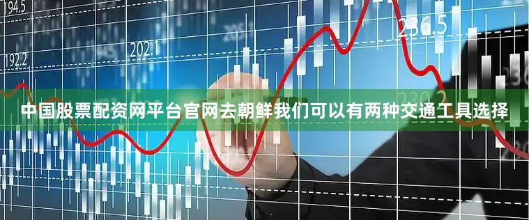 中国股票配资网平台官网去朝鲜我们可以有两种交通工具选择