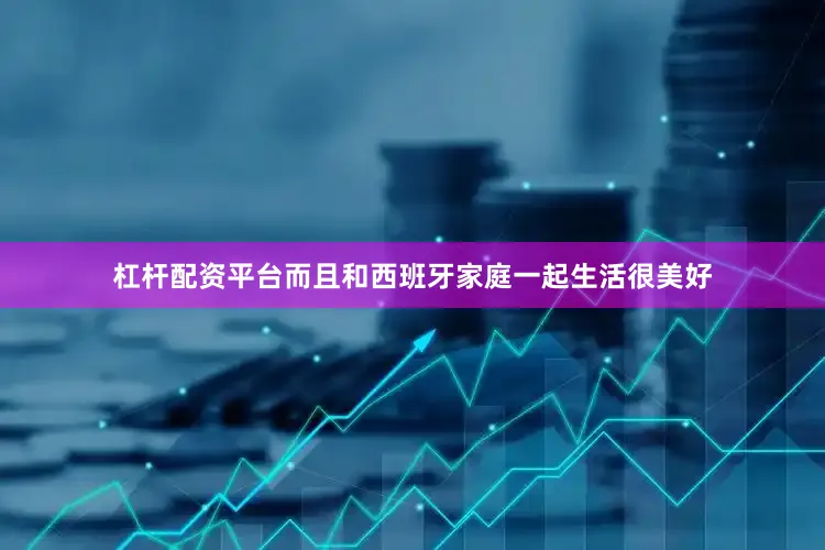 杠杆配资平台而且和西班牙家庭一起生活很美好