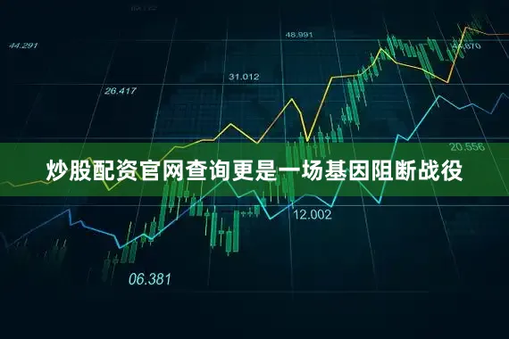 炒股配资官网查询更是一场基因阻断战役
