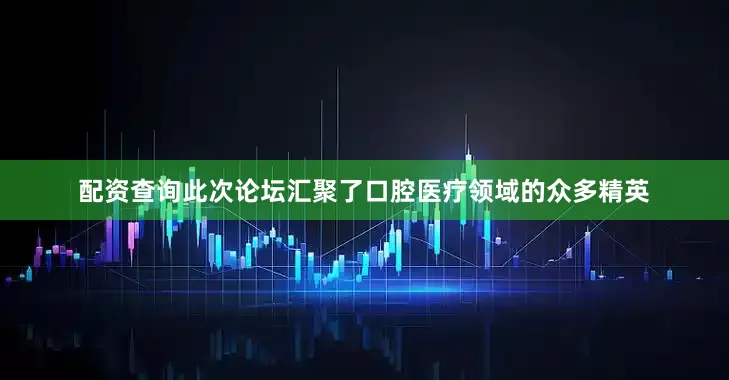 配资查询此次论坛汇聚了口腔医疗领域的众多精英