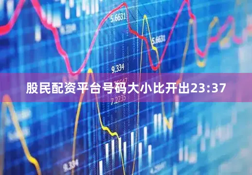 股民配资平台号码大小比开出23:37
