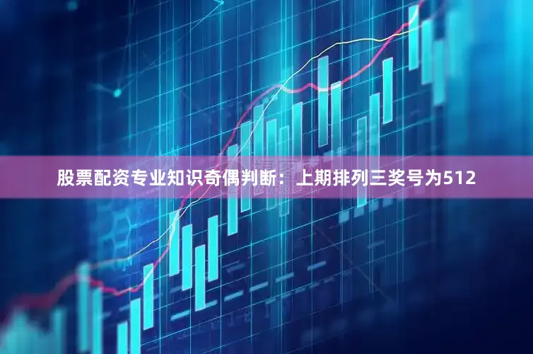 股票配资专业知识　　奇偶判断：上期排列三奖号为512