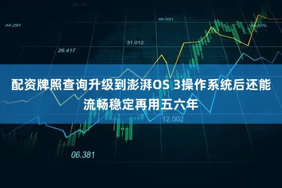 配资牌照查询升级到澎湃OS 3操作系统后还能流畅稳定再用五六年