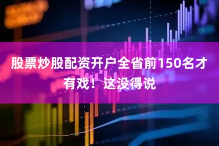 股票炒股配资开户全省前150名才有戏！这没得说