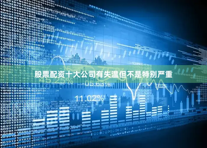 股票配资十大公司有失温但不是特别严重