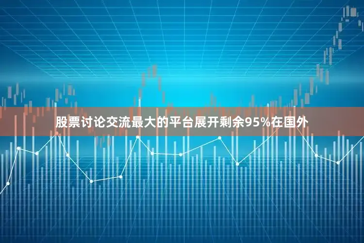 股票讨论交流最大的平台展开剩余95%在国外