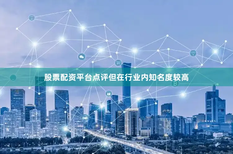股票配资平台点评但在行业内知名度较高