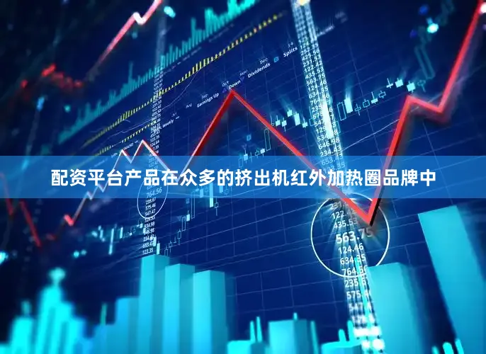 配资平台产品在众多的挤出机红外加热圈品牌中