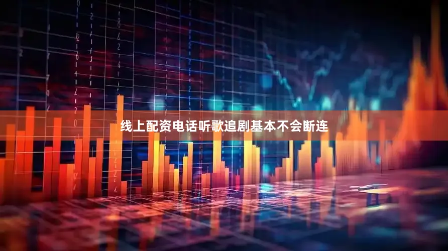 线上配资电话听歌追剧基本不会断连