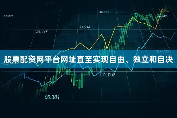 股票配资网平台网址直至实现自由、独立和自决