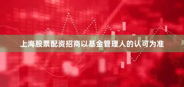 上海股票配资招商以基金管理人的认可为准