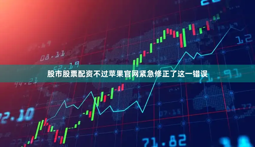 股市股票配资不过苹果官网紧急修正了这一错误