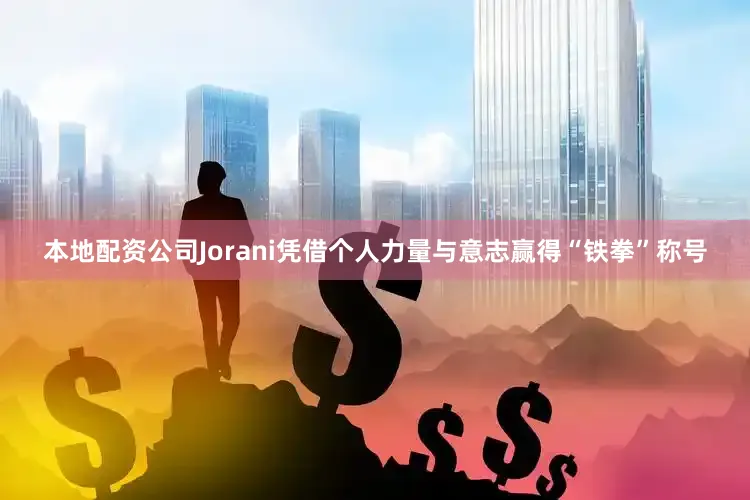 本地配资公司Jorani凭借个人力量与意志赢得“铁拳”称号