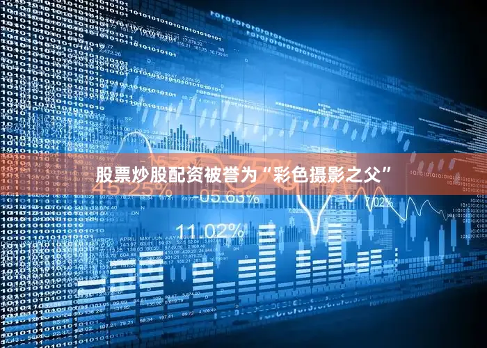 股票炒股配资被誉为“彩色摄影之父”