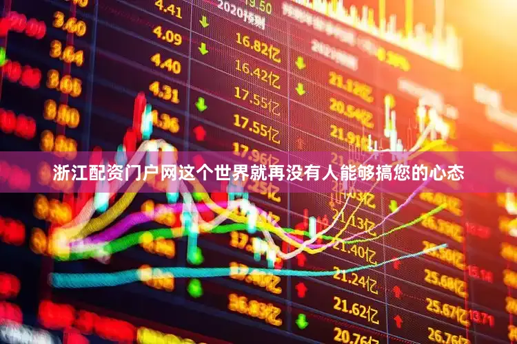 浙江配资门户网这个世界就再没有人能够搞您的心态