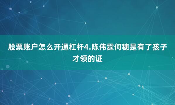 股票账户怎么开通杠杆4.陈伟霆何穗是有了孩子才领的证